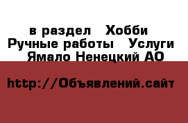  в раздел : Хобби. Ручные работы » Услуги . Ямало-Ненецкий АО